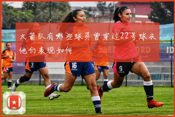 火箭队有哪些球员曾穿过22号球衣他们表现如何