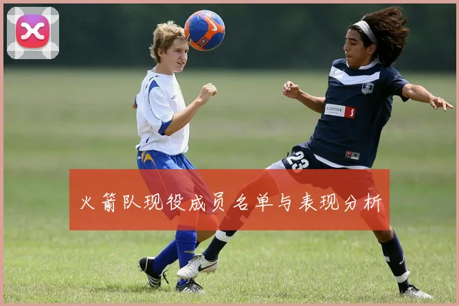 火箭队现役成员名单与表现分析