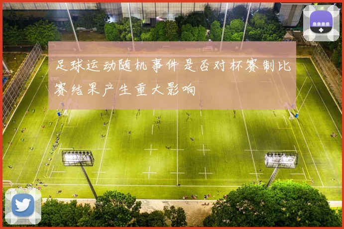 足球运动随机事件是否对杯赛制比赛结果产生重大影响
