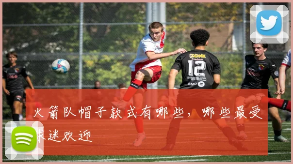 火箭队帽子款式有哪些，哪些最受球迷欢迎