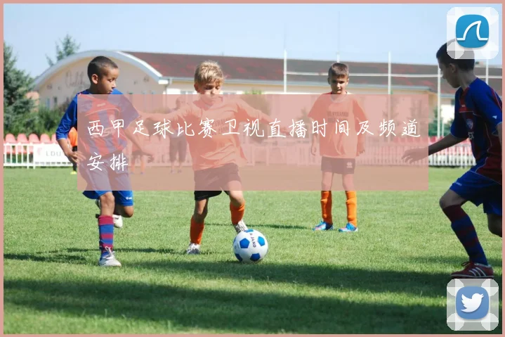 西甲足球比赛卫视直播时间及频道安排