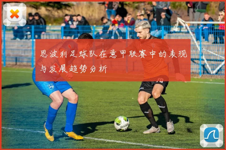 恩波利足球队在意甲联赛中的表现与发展趋势分析